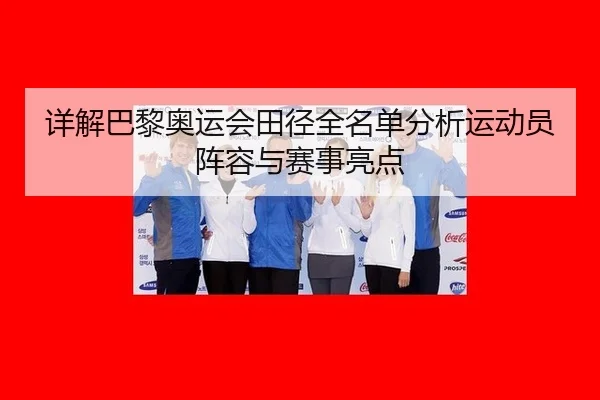 详解巴黎奥运会田径全名单分析运动员阵容与赛事亮点