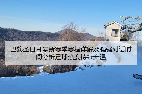 巴黎圣日耳曼新赛季赛程详解及强强对话时间分析足球热度持续升温